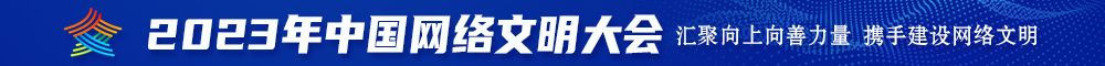 大鸡吧操穴好痒嗯啊视频2023年中国网络文明大会